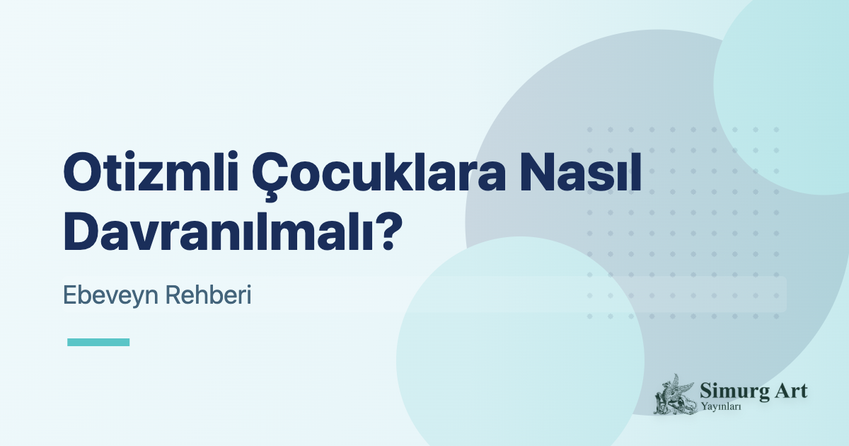 Otizmli Çocuklara Nasıl Davranılmalı? Ebeveyn Rehberi